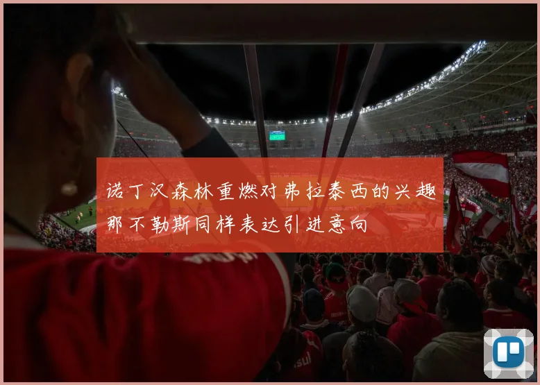 诺丁汉森林重燃对弗拉泰西的兴趣那不勒斯同样表达引进意向