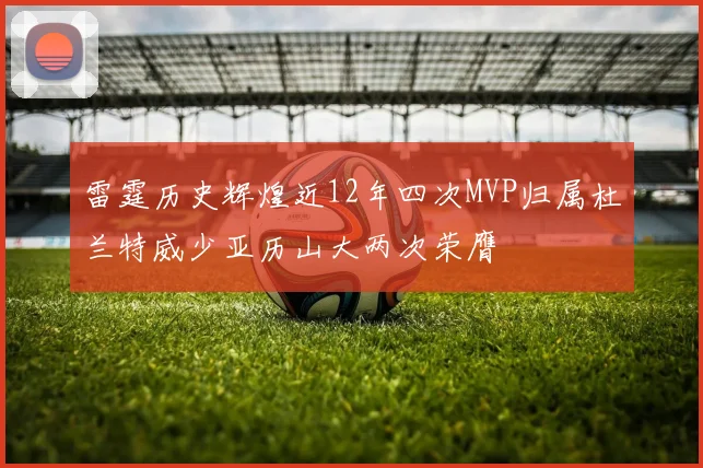 雷霆历史辉煌近12年四次MVP归属杜兰特威少亚历山大两次荣膺