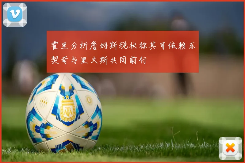 霍里分析詹姆斯现状称其可依赖东契奇与里夫斯共同前行