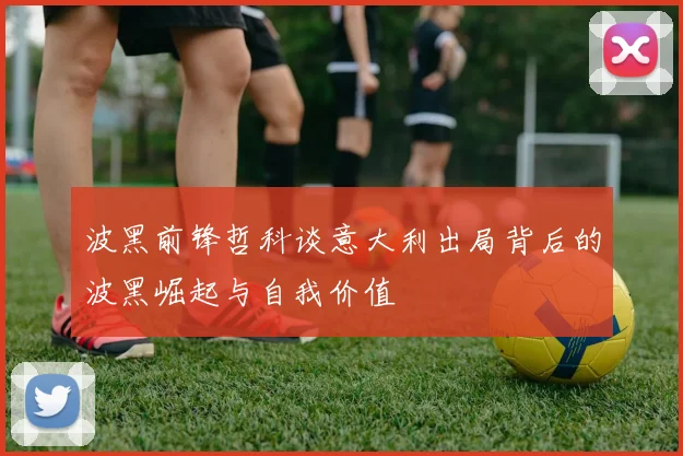波黑前锋哲科谈意大利出局背后的波黑崛起与自我价值