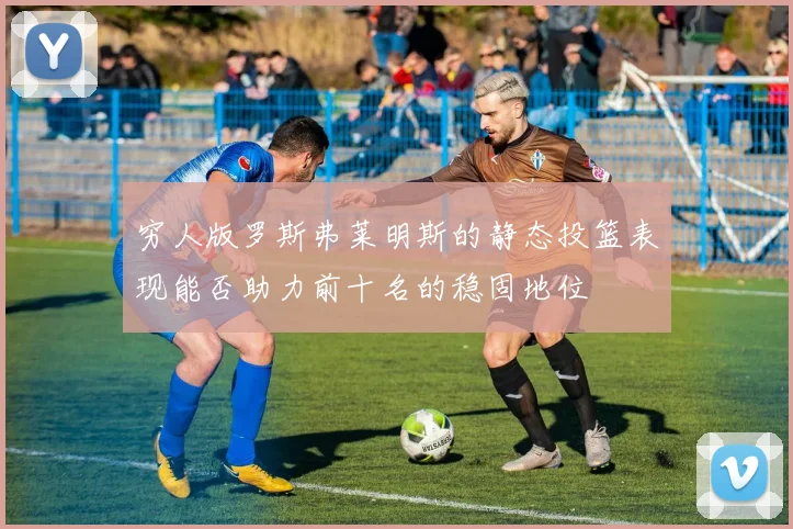 穷人版罗斯弗莱明斯的静态投篮表现能否助力前十名的稳固地位
