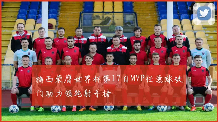 梅西荣膺世界杯第17日MVP任意球破门助力领跑射手榜