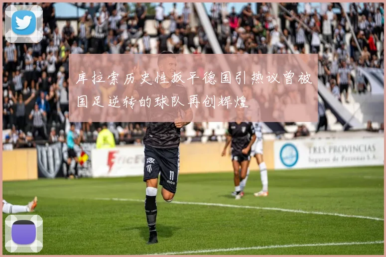 库拉索历史性扳平德国引热议曾被国足逆转的球队再创辉煌