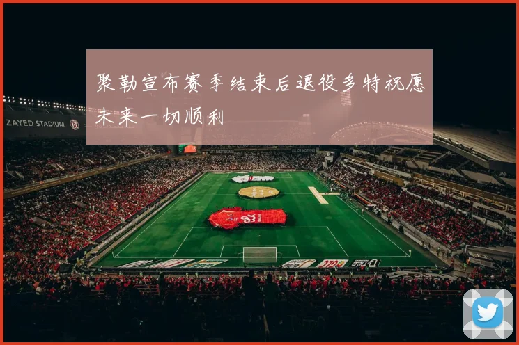 聚勒宣布赛季结束后退役多特祝愿未来一切顺利